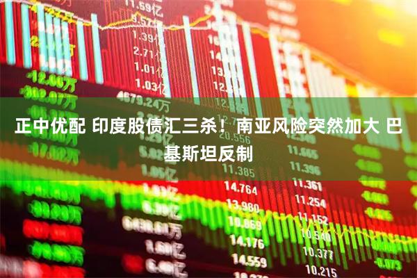 正中优配 印度股债汇三杀！南亚风险突然加大 巴基斯坦反制