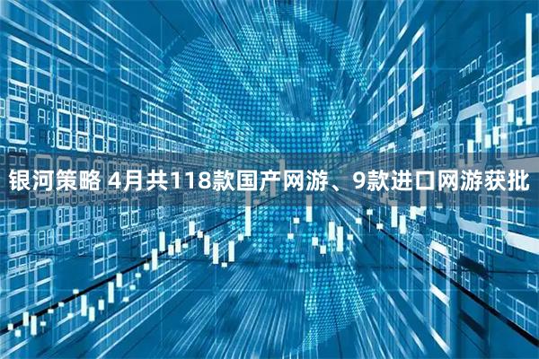 银河策略 4月共118款国产网游、9款进口网游获批