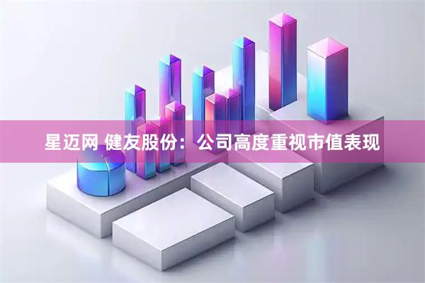 星迈网 健友股份：公司高度重视市值表现