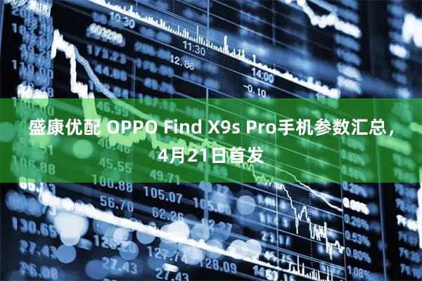 盛康优配 OPPO Find X9s Pro手机参数汇总，4月21日首发